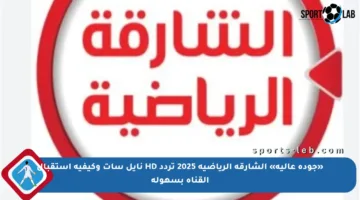 «جودة عالية» الشارقة الرياضية 2025 تردد HD نايل سات وكيفية استقبال القناة بسهولة